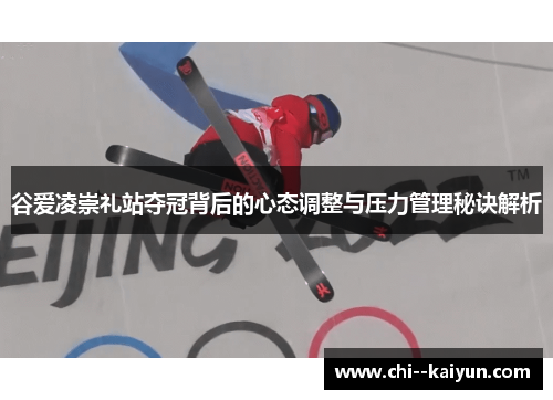 谷爱凌崇礼站夺冠背后的心态调整与压力管理秘诀解析