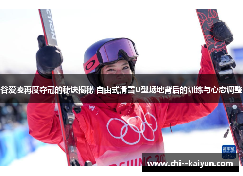 谷爱凌再度夺冠的秘诀揭秘 自由式滑雪U型场地背后的训练与心态调整