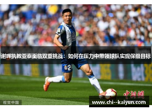 谢晖执教亚泰面临双重挑战：如何在压力中带领球队实现保级目标