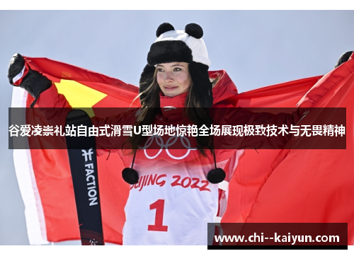 谷爱凌崇礼站自由式滑雪U型场地惊艳全场展现极致技术与无畏精神 谷爱凌崇礼站自由式滑雪U型场地惊艳全场展现极致技术与无畏精神