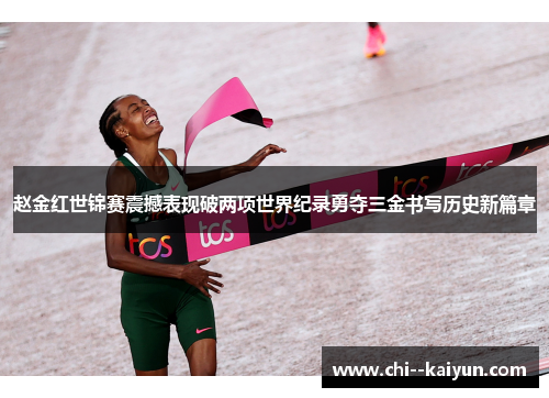 赵金红世锦赛震撼表现破两项世界纪录勇夺三金书写历史新篇章