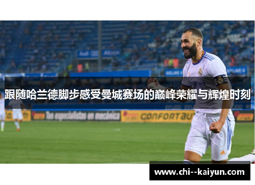 跟随哈兰德脚步感受曼城赛场的巅峰荣耀与辉煌时刻