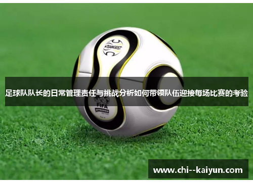 足球队队长的日常管理责任与挑战分析如何带领队伍迎接每场比赛的考验 足球队队长的日常管理责任与挑战分析如何带领队伍迎接每场比赛的考验