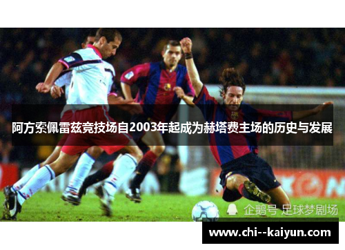 阿方索佩雷兹竞技场自2003年起成为赫塔费主场的历史与发展 阿方索佩雷兹竞技场自2003年起成为赫塔费主场的历史与发展