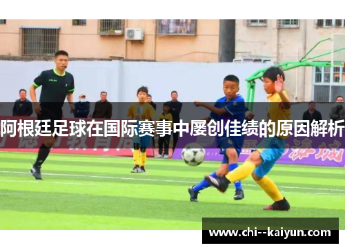 阿根廷足球在国际赛事中屡创佳绩的原因解析