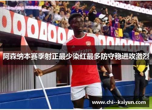 阿森纳本赛季射正最少染红最多防守稳进攻激烈