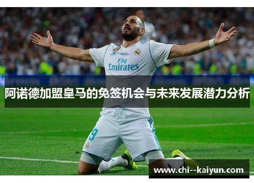 阿诺德加盟皇马的免签机会与未来发展潜力分析 阿诺德加盟皇马的免签机会与未来发展潜力分析