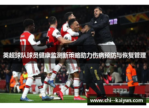 英超球队球员健康监测新策略助力伤病预防与恢复管理