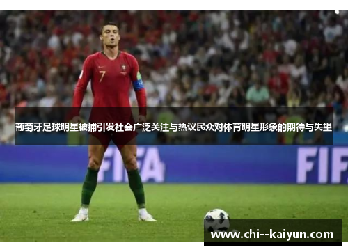 葡萄牙足球明星被捕引发社会广泛关注与热议民众对体育明星形象的期待与失望