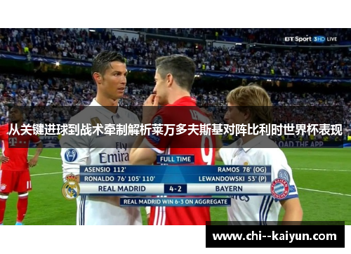 从关键进球到战术牵制解析莱万多夫斯基对阵比利时世界杯表现 从关键进球到战术牵制解析莱万多夫斯基对阵比利时世界杯表现