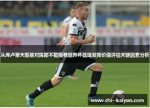 从库卢塞夫斯基对阵那不勒斯看世界杯临场发挥价值评估关键因素分析 从库卢塞夫斯基对阵那不勒斯看世界杯临场发挥价值评估关键因素分析