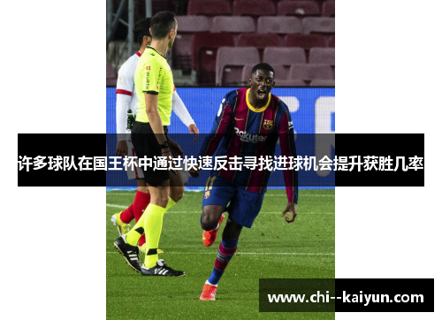 许多球队在国王杯中通过快速反击寻找进球机会提升获胜几率 许多球队在国王杯中通过快速反击寻找进球机会提升获胜几率