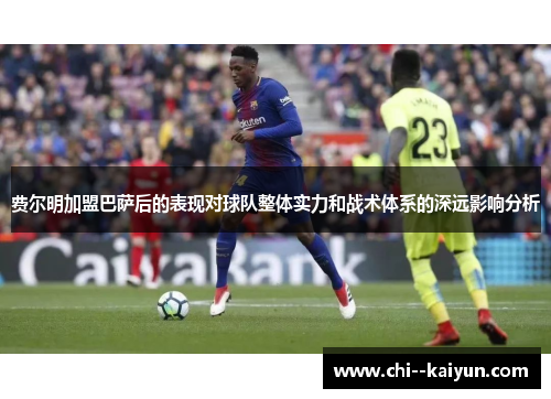费尔明加盟巴萨后的表现对球队整体实力和战术体系的深远影响分析 费尔明加盟巴萨后的表现对球队整体实力和战术体系的深远影响分析