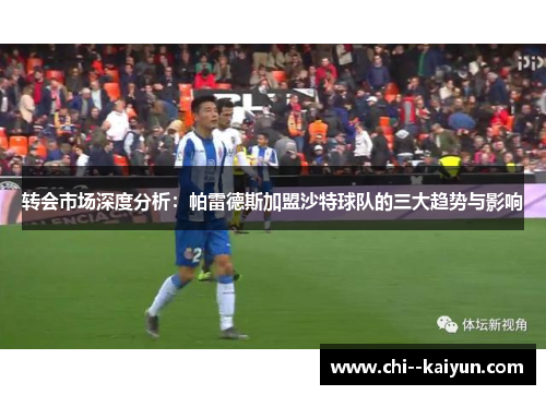 转会市场深度分析：帕雷德斯加盟沙特球队的三大趋势与影响