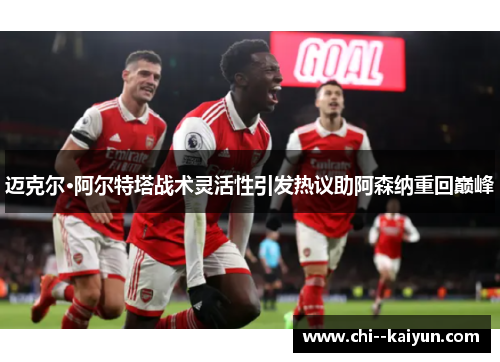 迈克尔·阿尔特塔战术灵活性引发热议助阿森纳重回巅峰