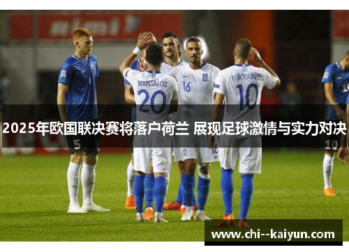 2025年欧国联决赛将落户荷兰 展现足球激情与实力对决