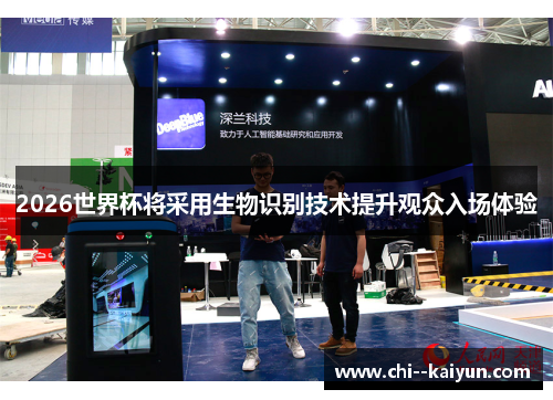 2026世界杯将采用生物识别技术提升观众入场体验