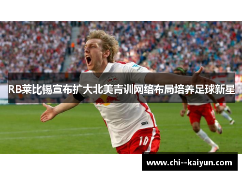 RB莱比锡宣布扩大北美青训网络布局培养足球新星 RB莱比锡宣布扩大北美青训网络布局培养足球新星