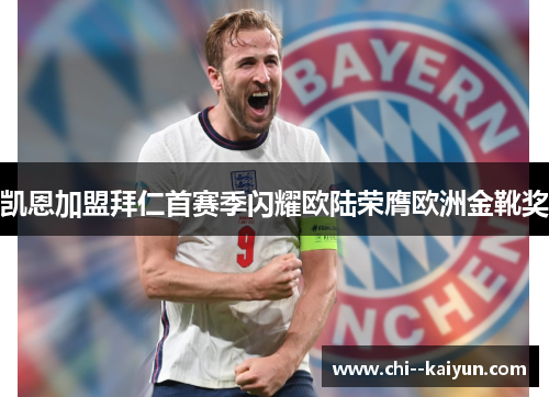 凯恩加盟拜仁首赛季闪耀欧陆荣膺欧洲金靴奖