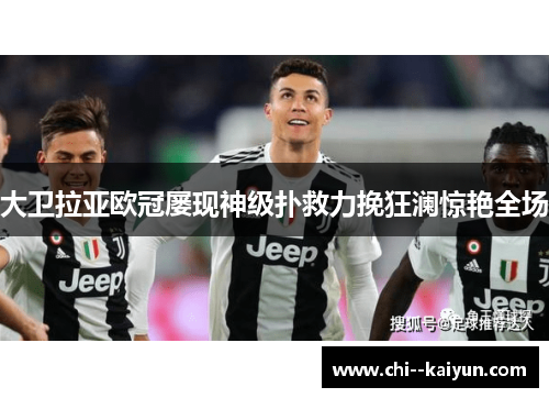 大卫拉亚欧冠屡现神级扑救力挽狂澜惊艳全场