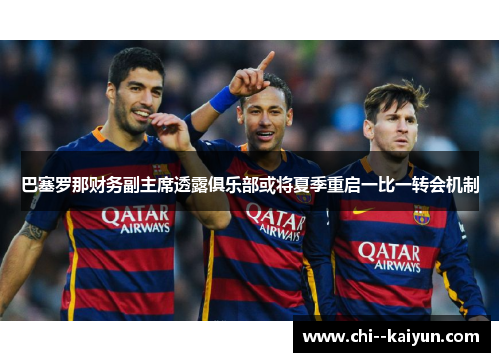 巴塞罗那财务副主席透露俱乐部或将夏季重启一比一转会机制