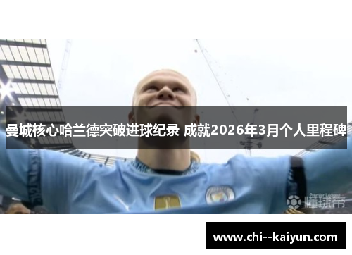 曼城核心哈兰德突破进球纪录 成就2026年3月个人里程碑