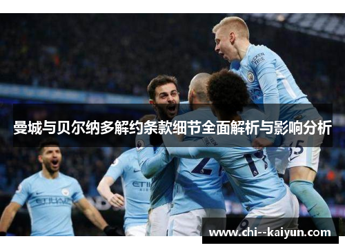 曼城与贝尔纳多解约条款细节全面解析与影响分析