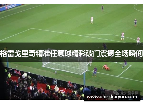 格雷戈里奇精准任意球精彩破门震撼全场瞬间