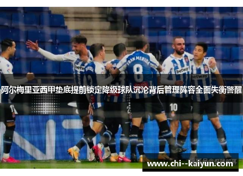 阿尔梅里亚西甲垫底提前锁定降级球队沉沦背后管理阵容全面失衡警醒