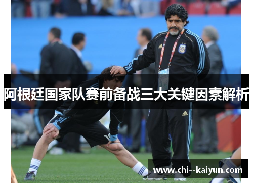 阿根廷国家队赛前备战三大关键因素解析