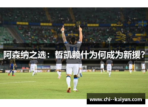 阿森纳之选：哲凯赖什为何成为新援？