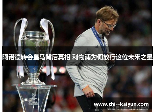 阿诺德转会皇马背后真相 利物浦为何放行这位未来之星