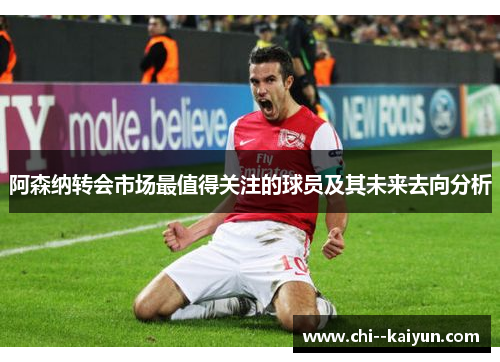 阿森纳转会市场最值得关注的球员及其未来去向分析