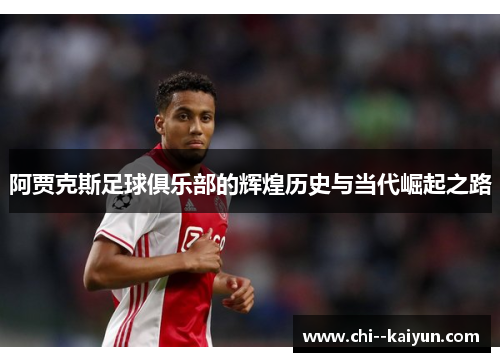 阿贾克斯足球俱乐部的辉煌历史与当代崛起之路