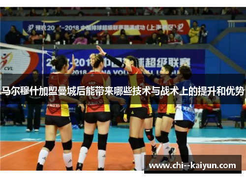 马尔穆什加盟曼城后能带来哪些技术与战术上的提升和优势