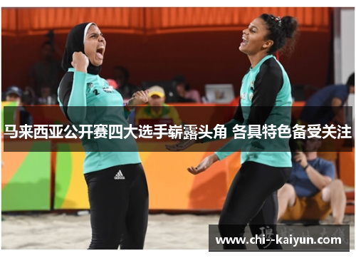 马来西亚公开赛四大选手崭露头角 各具特色备受关注