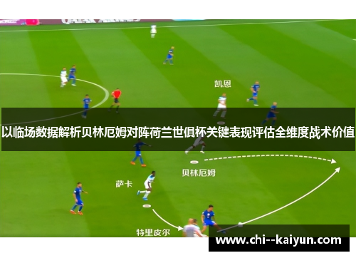 以临场数据解析贝林厄姆对阵荷兰世俱杯关键表现评估全维度战术价值