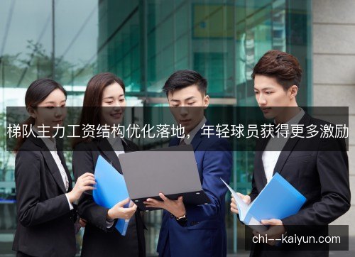 梯队主力工资结构优化落地，年轻球员获得更多激励