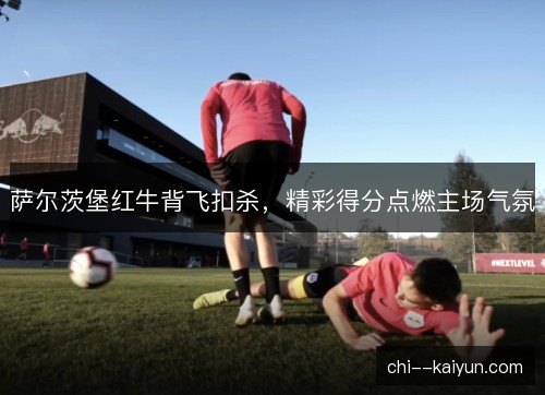 萨尔茨堡红牛背飞扣杀，精彩得分点燃主场气氛