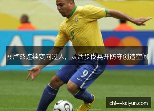 图卢兹连续变向过人，灵活步伐晃开防守创造空间