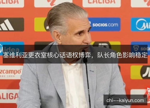 塞维利亚更衣室核心话语权博弈,队长角色影响稳定 塞维利亚更衣室核心话语权博弈,队长角色影响稳定
